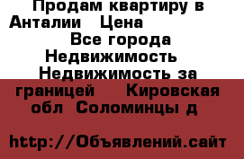 Продам квартиру в Анталии › Цена ­ 8 800 000 - Все города Недвижимость » Недвижимость за границей   . Кировская обл.,Соломинцы д.